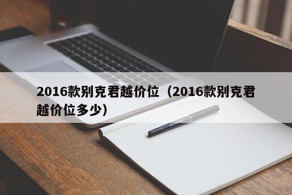 2016款别克君越价位（2016款别克君越价位多少）