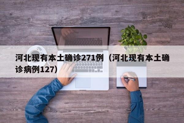 河北现有本土确诊271例（河北现有本土确诊病例127）
