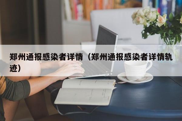 郑州通报感染者详情（郑州通报感染者详情轨迹）