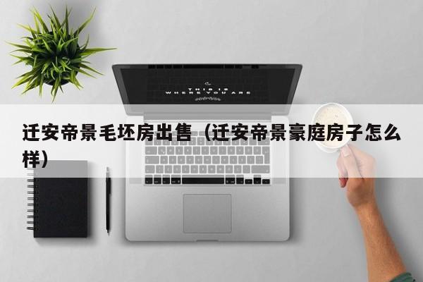 迁安帝景毛坯房出售（迁安帝景豪庭房子怎么样）