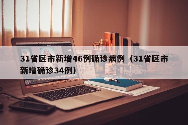 31省区市新增46例确诊病例（31省区市新增确诊34例）