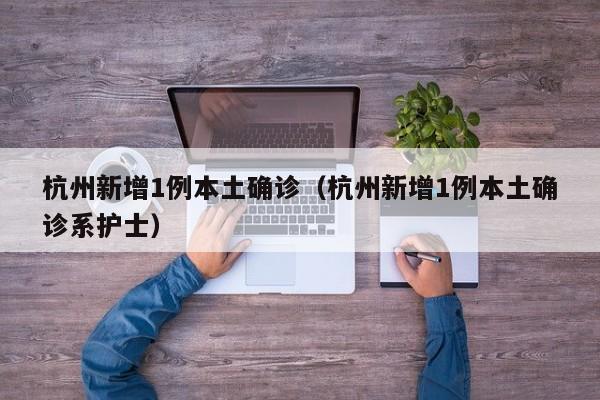杭州新增1例本土确诊（杭州新增1例本土确诊系护士）