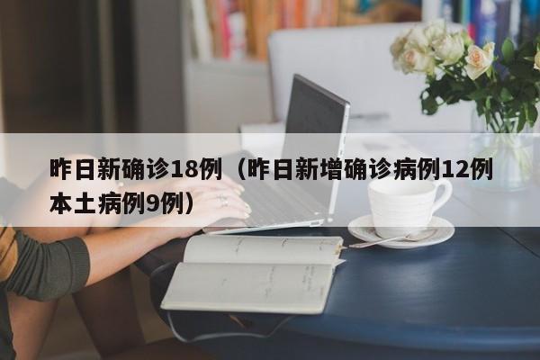 昨日新确诊18例（昨日新增确诊病例12例本土病例9例）