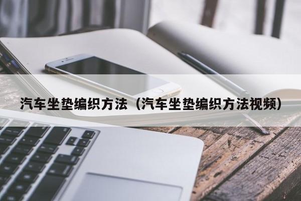 汽车坐垫编织方法（汽车坐垫编织方法视频）