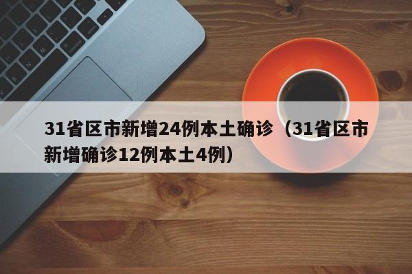 31省区市新增24例本土确诊（31省区市新增确诊12例本土4例）