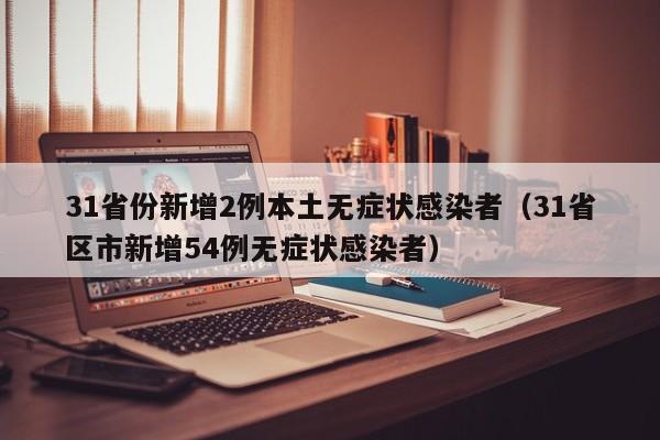 31省份新增2例本土无症状感染者（31省区市新增54例无症状感染者）
