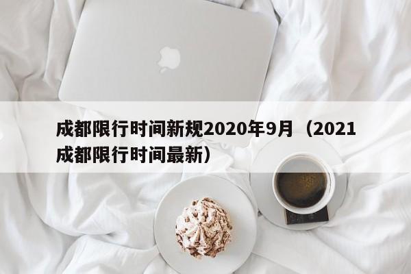 成都限行时间新规2020年9月（2021成都限行时间最新）