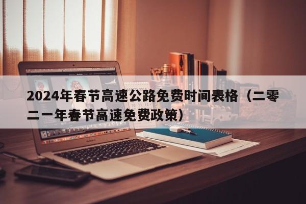 2024年春节高速公路免费时间表格（二零二一年春节高速免费政策）
