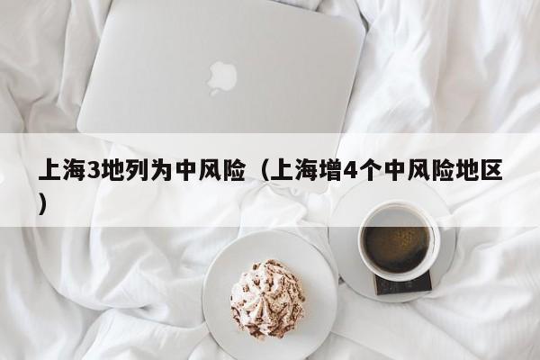 上海3地列为中风险（上海增4个中风险地区）