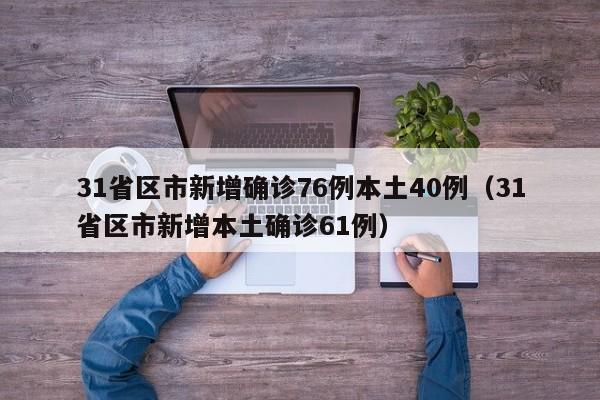 31省区市新增确诊76例本土40例（31省区市新增本土确诊61例）