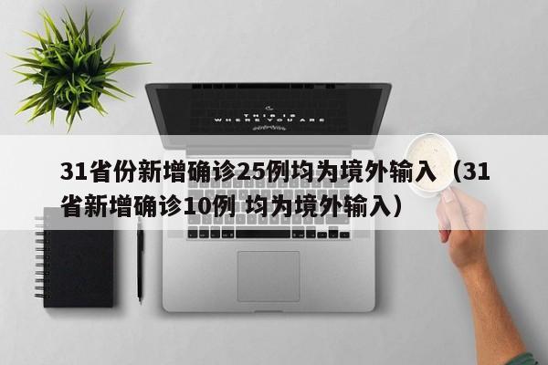 31省份新增确诊25例均为境外输入（31省新增确诊10例 均为境外输入）