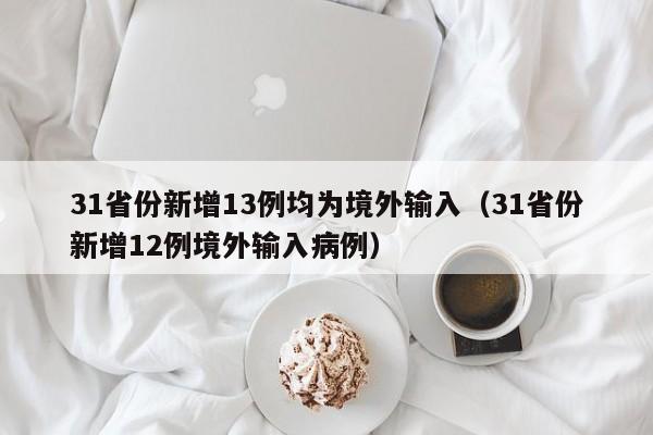 31省份新增13例均为境外输入（31省份新增12例境外输入病例）
