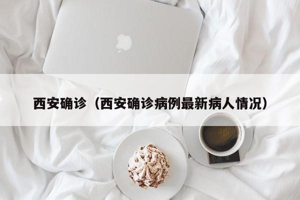 西安确诊（西安确诊病例最新病人情况）