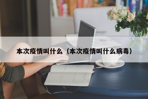 本次疫情叫什么（本次疫情叫什么病毒）