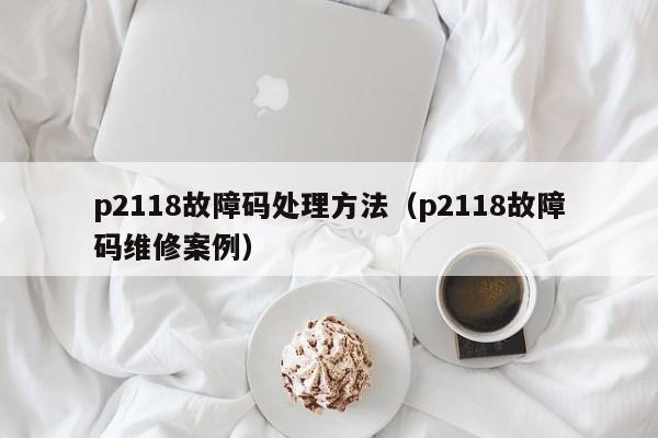 p2118故障码处理方法（p2118故障码维修案例）