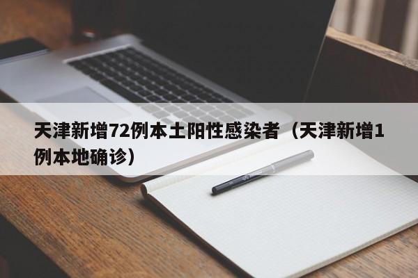 天津新增72例本土阳性感染者（天津新增1例本地确诊）