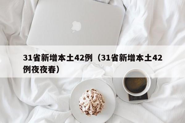 31省新增本土42例（31省新增本土42例夜夜春）