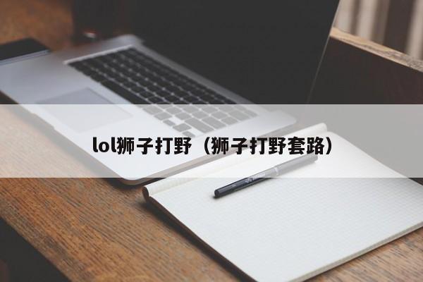 lol狮子打野（狮子打野套路）