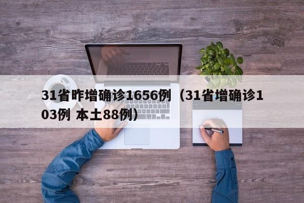 31省昨增确诊1656例（31省增确诊103例 本土88例）