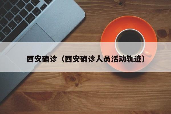 西安确诊（西安确诊人员活动轨迹）