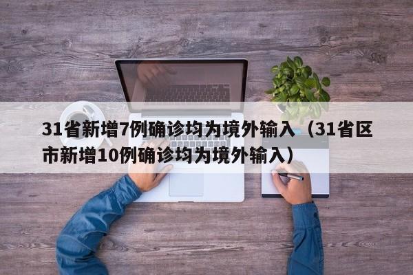 31省新增7例确诊均为境外输入（31省区市新增10例确诊均为境外输入）