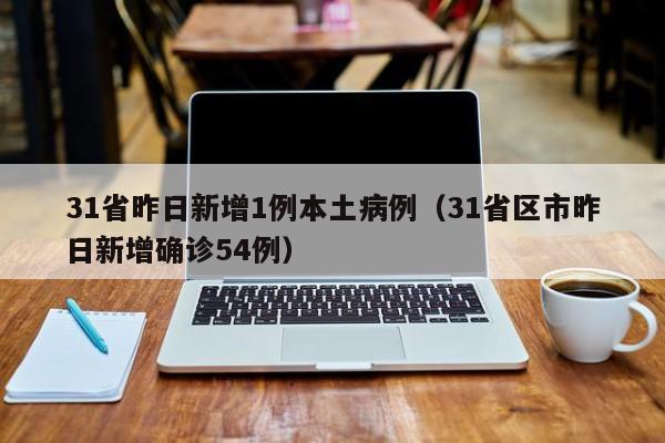31省昨日新增1例本土病例（31省区市昨日新增确诊54例）