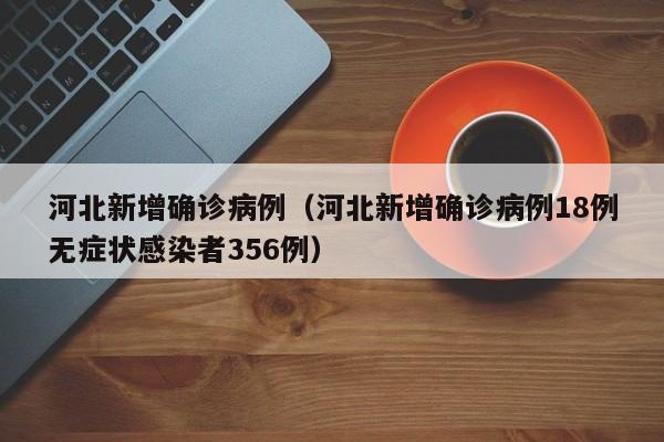 河北新增确诊病例（河北新增确诊病例18例无症状感染者356例）