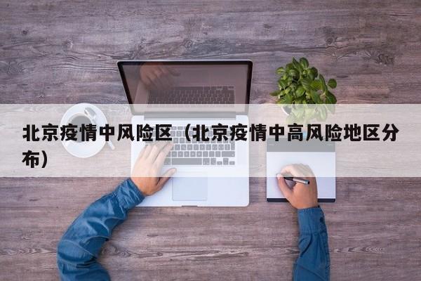 北京疫情中风险区（北京疫情中高风险地区分布）