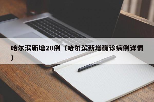 哈尔滨新增20例（哈尔滨新增确诊病例详情）