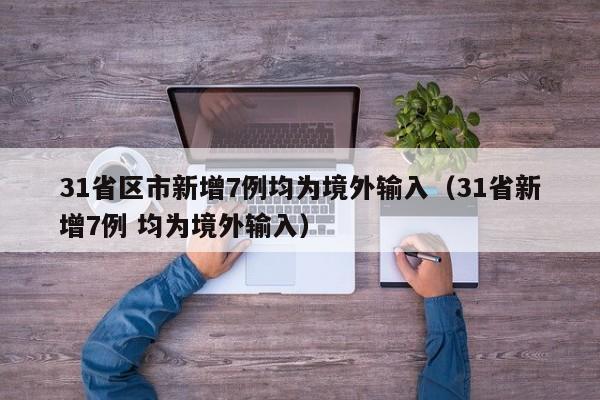 31省区市新增7例均为境外输入（31省新增7例 均为境外输入）