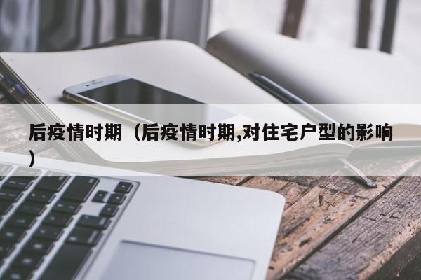后疫情时期（后疫情时期,对住宅户型的影响）