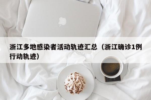 浙江多地感染者活动轨迹汇总（浙江确诊1例行动轨迹）