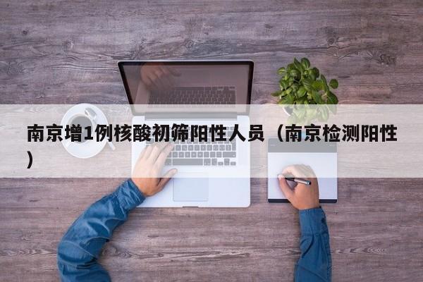 南京增1例核酸初筛阳性人员（南京检测阳性）