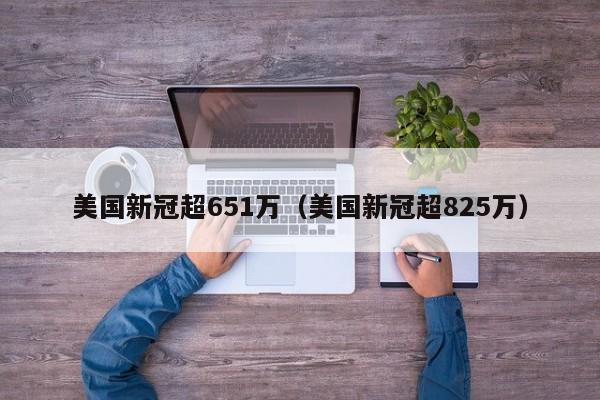 美国新冠超651万（美国新冠超825万）