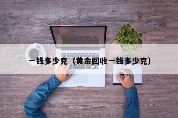 一钱多少克（黄金回收一钱多少克）