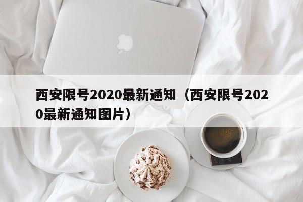 西安限号2020最新通知（西安限号2020最新通知图片）