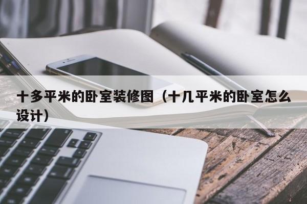 十多平米的卧室装修图（十几平米的卧室怎么设计）