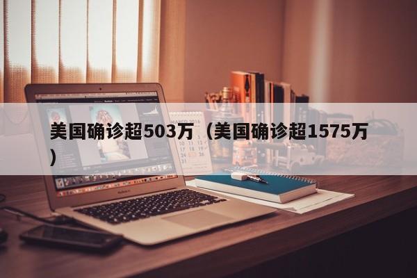 美国确诊超503万（美国确诊超1575万）