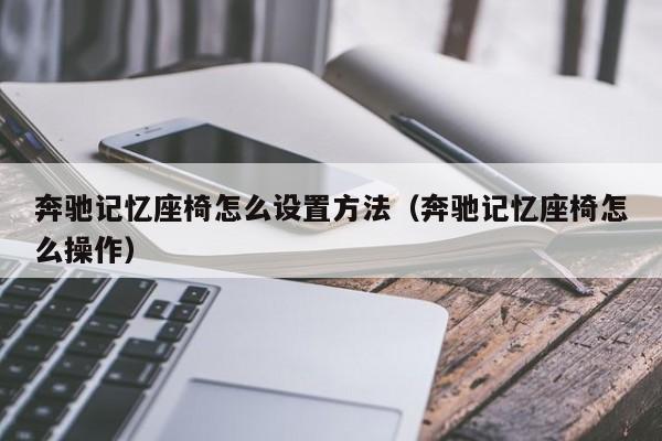 奔驰记忆座椅怎么设置方法（奔驰记忆座椅怎么操作）