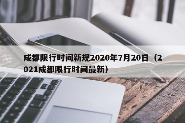 成都限行时间新规2020年7月20日（2021成都限行时间最新）