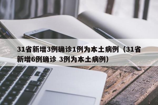 31省新增3例确诊1例为本土病例（31省新增6例确诊 3例为本土病例）