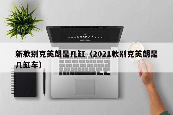 新款别克英朗是几缸（2021款别克英朗是几缸车）