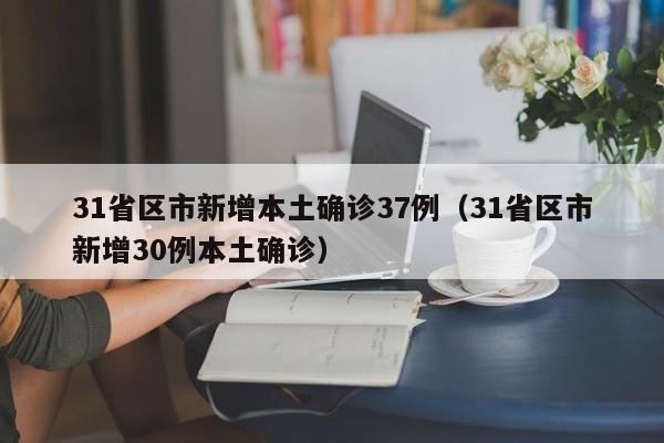 31省区市新增本土确诊37例（31省区市新增30例本土确诊）