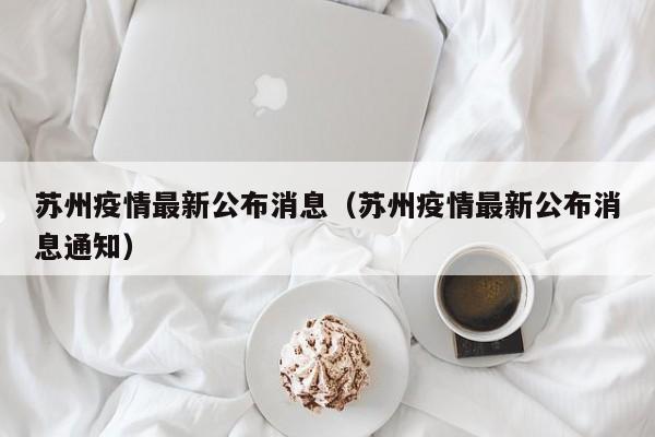 苏州疫情最新公布消息（苏州疫情最新公布消息通知）