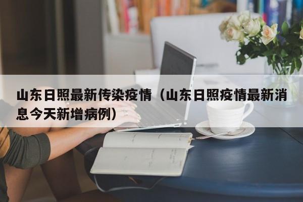 山东日照最新传染疫情（山东日照疫情最新消息今天新增病例）