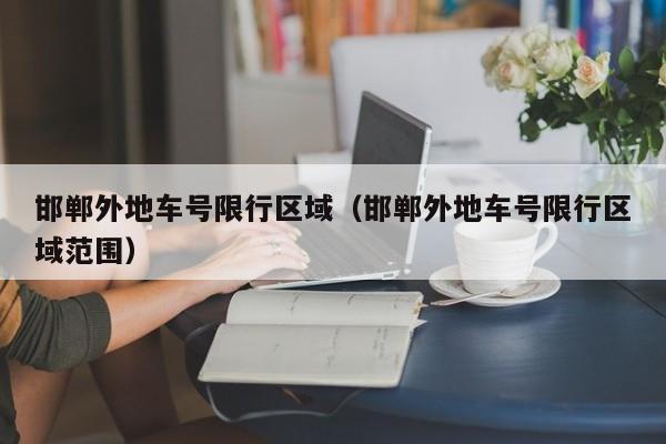 邯郸外地车号限行区域（邯郸外地车号限行区域范围）