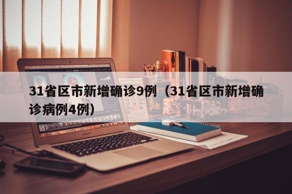 31省区市新增确诊9例（31省区市新增确诊病例4例）