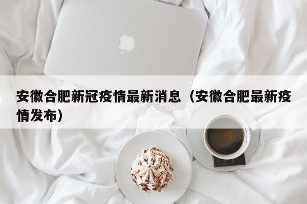 安徽合肥新冠疫情最新消息（安徽合肥最新疫情发布）