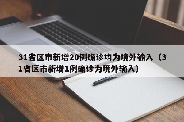 31省区市新增20例确诊均为境外输入（31省区市新增1例确诊为境外输入）