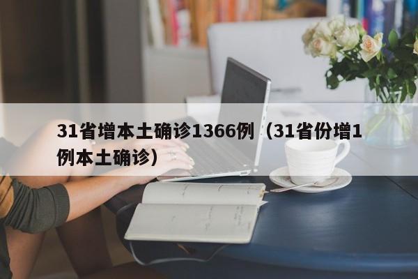 31省增本土确诊1366例（31省份增1例本土确诊）